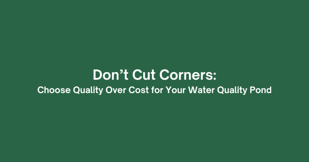 Don’t Cut Corners: Choose Quality Over Cost for Your Water Quality Pond