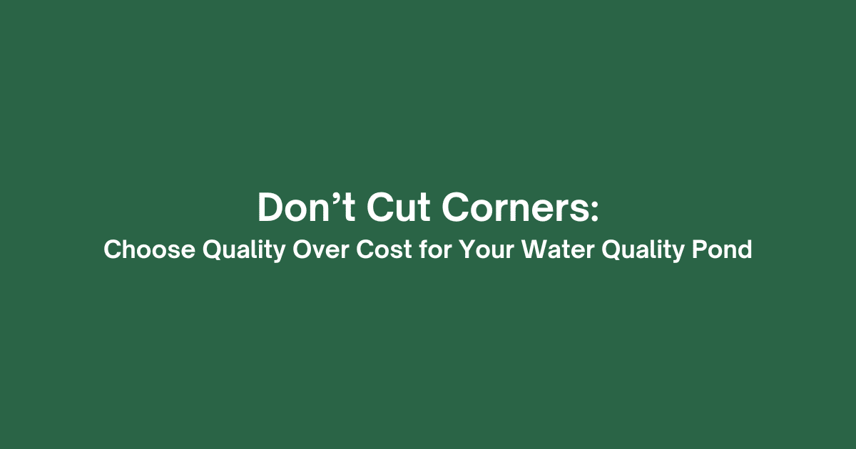 Don’t Cut Corners: Choose Quality Over Cost for Your Water Quality Pond
