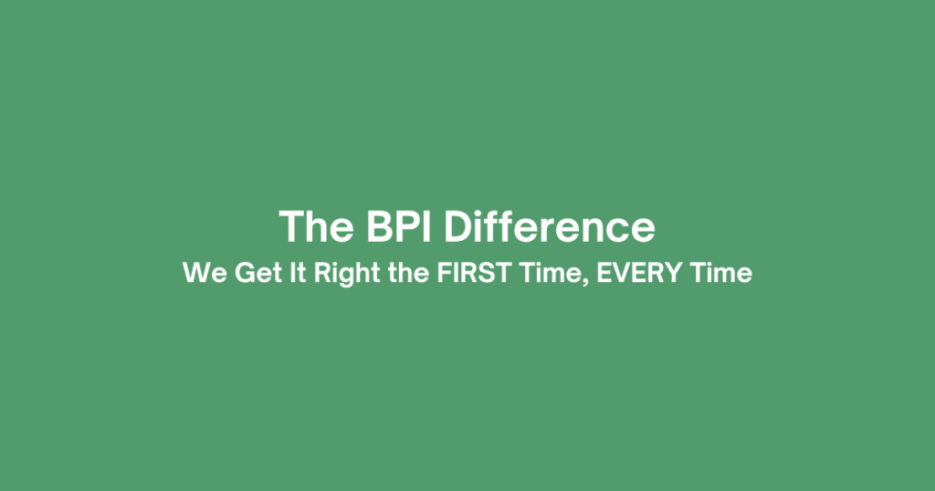 The BPI Difference: We Get It Right the FIRST Time, EVERY Time