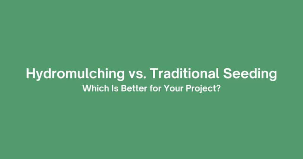 Hydromulching vs. Traditional Seeding: Which Is Better for Your Project?