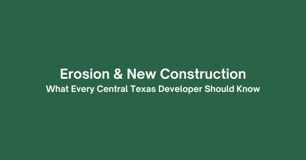 Erosion & New Construction: What Every Central Texas Developer Should Know